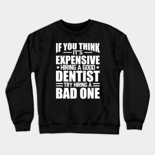 Dentist - If you think it's expensive hiring a good dentist is expensive try hiring a bad one w Crewneck Sweatshirt